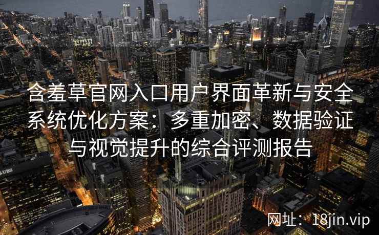 含羞草官网入口用户界面革新与安全系统优化方案：多重加密、数据验证与视觉提升的综合评测报告