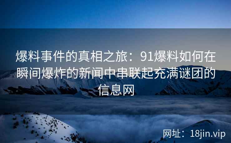 爆料事件的真相之旅：91爆料如何在瞬间爆炸的新闻中串联起充满谜团的信息网