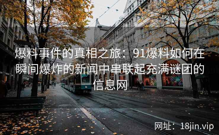 爆料事件的真相之旅：91爆料如何在瞬间爆炸的新闻中串联起充满谜团的信息网