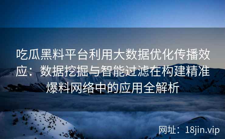 吃瓜黑料平台利用大数据优化传播效应：数据挖掘与智能过滤在构建精准爆料网络中的应用全解析