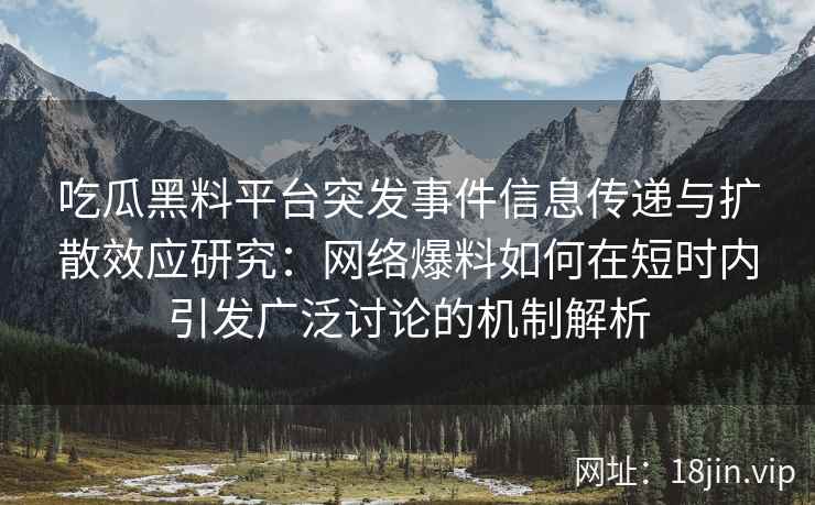 吃瓜黑料平台突发事件信息传递与扩散效应研究：网络爆料如何在短时内引发广泛讨论的机制解析