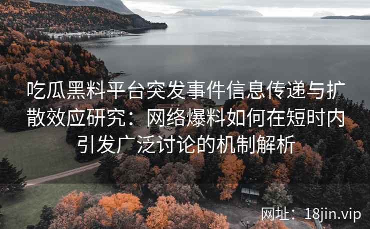 吃瓜黑料平台突发事件信息传递与扩散效应研究：网络爆料如何在短时内引发广泛讨论的机制解析
