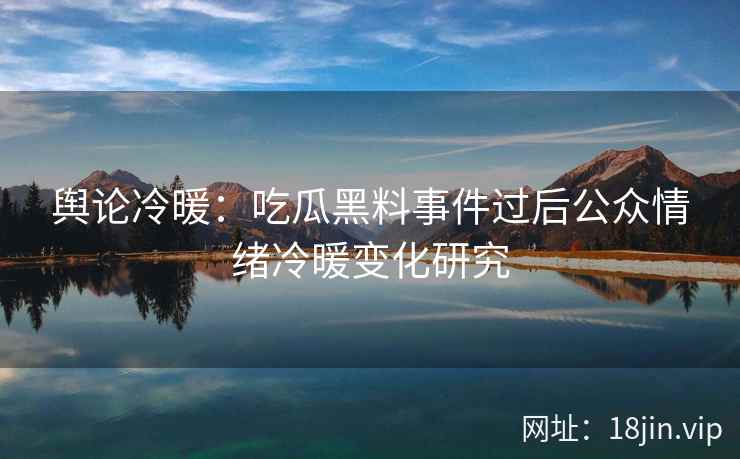 舆论冷暖：吃瓜黑料事件过后公众情绪冷暖变化研究