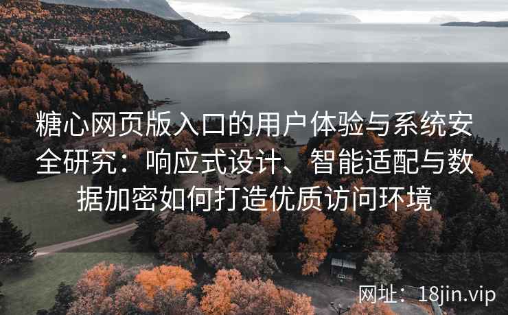 糖心网页版入口的用户体验与系统安全研究：响应式设计、智能适配与数据加密如何打造优质访问环境