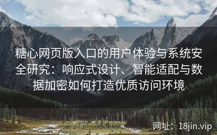 糖心网页版入口的用户体验与系统安全研究：响应式设计、智能适配与数据加密如何打造优质访问环境