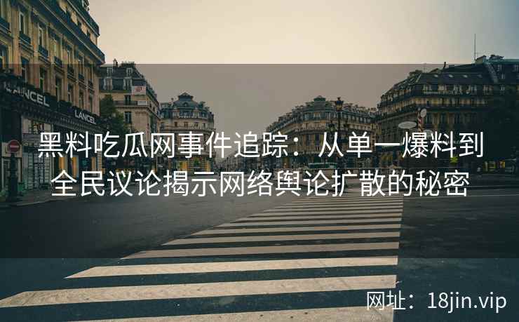 黑料吃瓜网事件追踪：从单一爆料到全民议论揭示网络舆论扩散的秘密