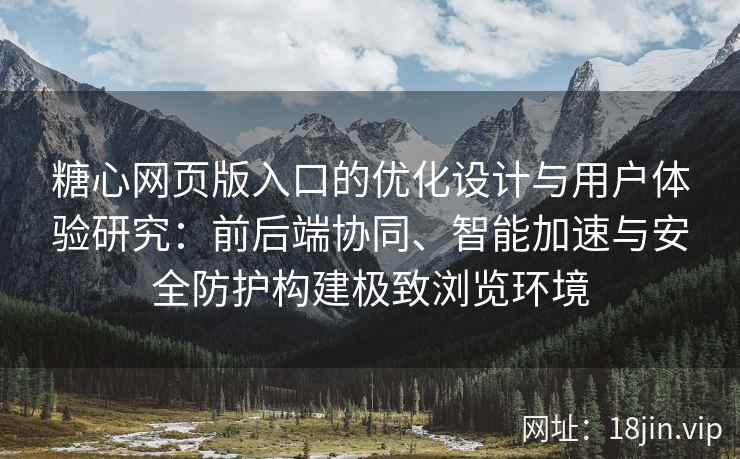 糖心网页版入口的优化设计与用户体验研究：前后端协同、智能加速与安全防护构建极致浏览环境