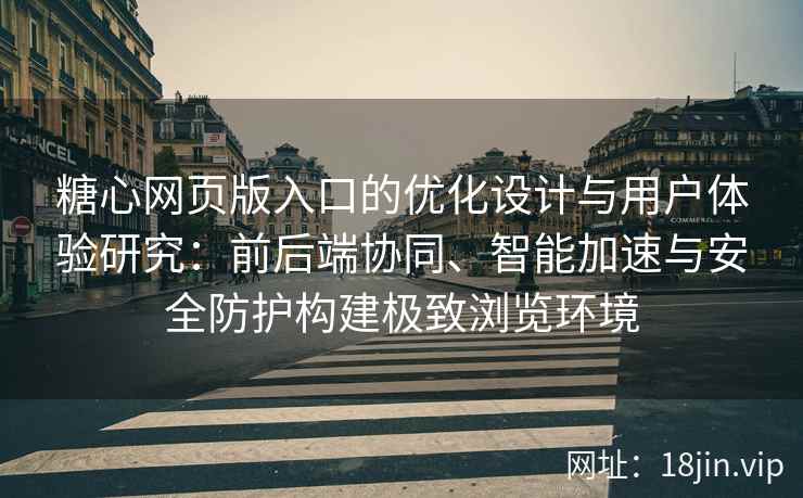 糖心网页版入口的优化设计与用户体验研究：前后端协同、智能加速与安全防护构建极致浏览环境