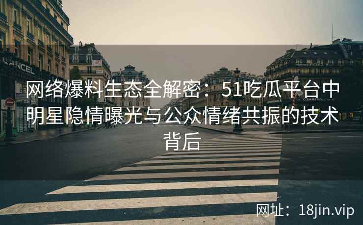 网络爆料生态全解密：51吃瓜平台中明星隐情曝光与公众情绪共振的技术背后