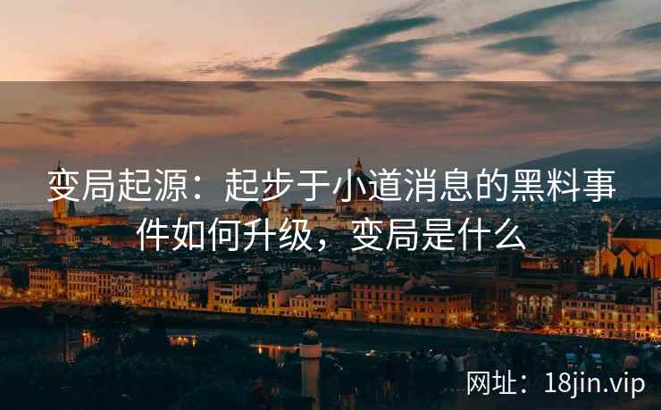 变局起源：起步于小道消息的黑料事件如何升级，变局是什么