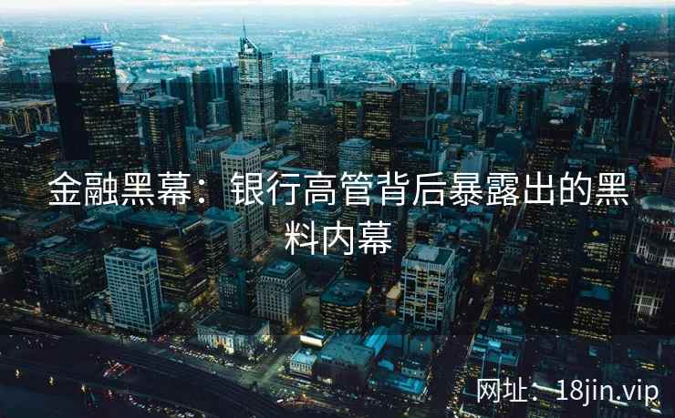 金融黑幕：银行高管背后暴露出的黑料内幕