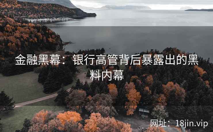 金融黑幕：银行高管背后暴露出的黑料内幕