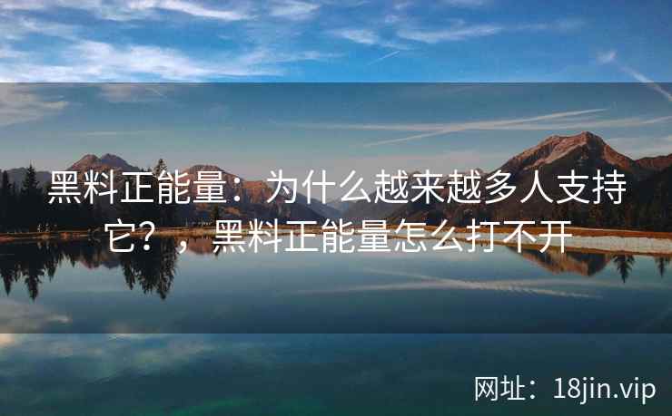 黑料正能量：为什么越来越多人支持它？，黑料正能量怎么打不开